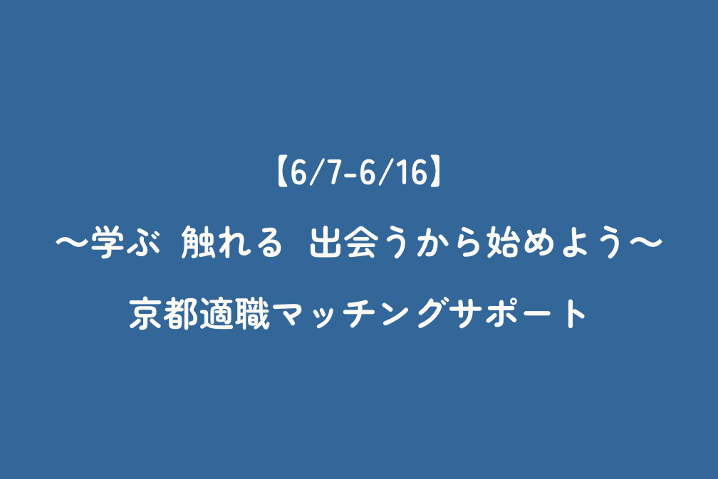 【6/7-6/16】～学ぶ　触れる　出会うから始めよう～　京都適職マッチングサポート
